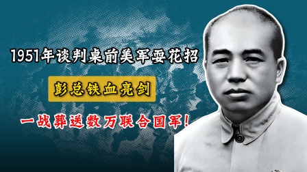 51年谈判美军耍花招，彭总铁血亮剑，一战葬送数万联合国军！