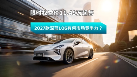 限时权益价11.49万起 2027款深蓝L06有何市场竞争力