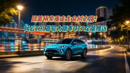 跟着杨紫重走生命树之路！风云T9L首轮大版本OTA全量推送