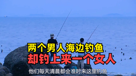 两个男人海边钓鱼　却钓到一个女人