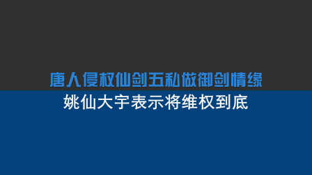 唐人侵权仙剑五私做御剑情缘 姚仙大宇表示将维权到底