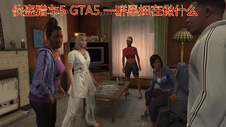 GTA5 侠盗猎车5 一群黑妞在家做什么呢？