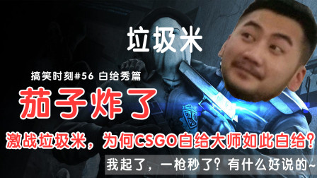 搞笑時刻#56 白給秀篇, csgo茄子激戰米垃圾! 我炸了! 白給了