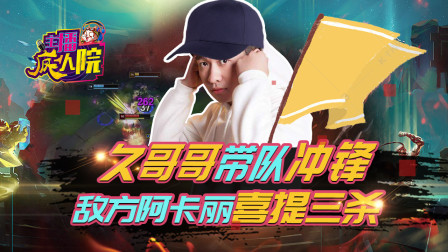 主播疯人院138：久哥哥带队冲锋 敌方阿卡丽喜提三杀