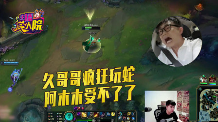 英雄联盟：久哥哥疯狂玩蛇 阿木木受不了了