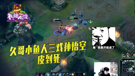 英雄联盟：久哥小鱼人三戏孙悟空 皮到死