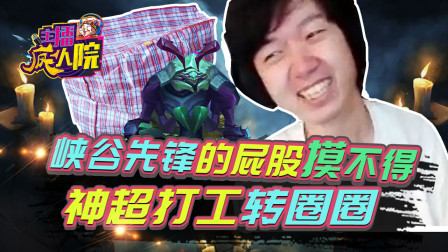 主播疯人院163：峡谷先锋的屁股摸不得 神超打工转圈