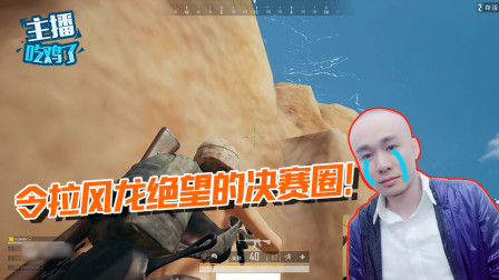 主播吃鸡了：令拉风龙绝望的决赛圈！上不去又打不到，真的难受！