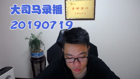 大司马2019-7-19直播录像：桶王又栽了一波