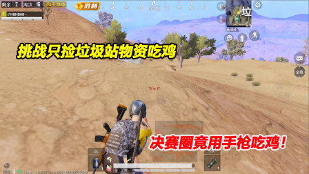何必：挑战只捡垃圾站物资吃鸡！物资太穷了 决赛圈竟用手枪吃鸡