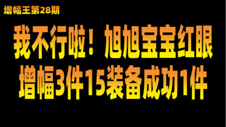 【增幅王】28 我不行啦！旭旭宝宝红眼增幅3件15装备成功1件