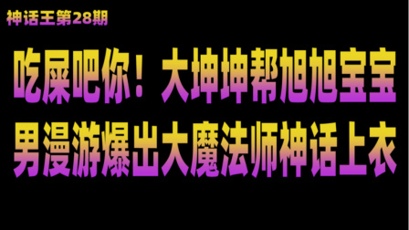 【神话王】28 吃屎吧你！大坤坤帮旭旭宝宝男漫游爆出大魔法师神话上衣