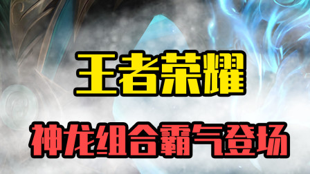 王者荣耀神龙阵容：青龙白龙撑起排面！