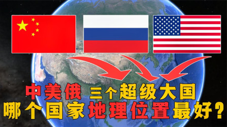 对比&ldquo;中美俄&rdquo;3大国，哪个国家地理位置最好？谁的优势最大？