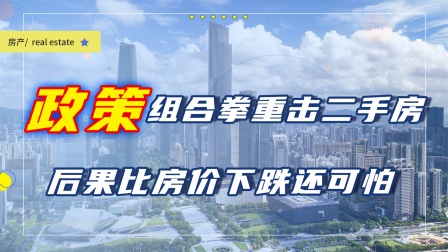 政策组合拳重击二手房，炒房客们瑟瑟发抖，后果比房价下跌还可怕