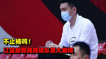不止杨鸣！辽篮助教摊牌球队更大麻烦，CBA卫冕重击
