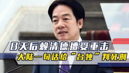8天后，赖清德遭受重击，大陆的一句话，给&ldquo;台独&rdquo;彻底判死刑
