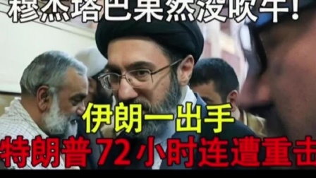 穆杰塔巴果然没吹牛！伊朗一出手，特朗普72小时连遭重击？来听