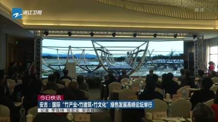 今日快讯：安吉——国际“竹产业·竹建筑·竹文化”绿色发展高峰论坛举行 浙江新闻联播 171211
