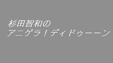 杉田智和のアニゲラ ディドゥーーン 112 13 07 11