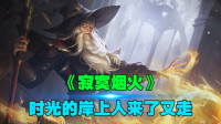 王者荣耀：峡谷英雄版《寂寞烟火》，时光的岸上人来了又走