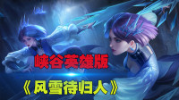 王者荣耀：峡谷英雄版《风雪待归人》红尘乱 天上同人间 永相伴