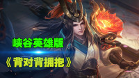 王者荣耀：峡谷英雄版《背对背拥抱》，你的双手甩开刚好的微妙