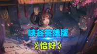 王者荣耀：峡谷英雄版《恰好》，敛袖泼墨一卷 而情至深处
