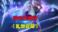 王者荣耀：峡谷英雄版《乱世霓踪》山河踏遍 侠骨柔肠 无牵挂